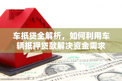 芬园车抵贷全解析，如何利用车辆抵押贷款解决资金需求