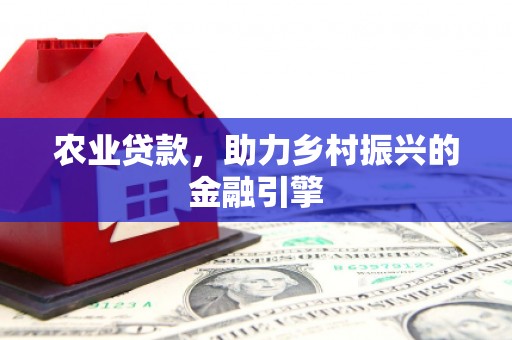 芬园农业贷款，助力乡村振兴的金融引擎