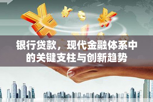 芬园银行贷款，现代金融体系中的关键支柱与创新趋势