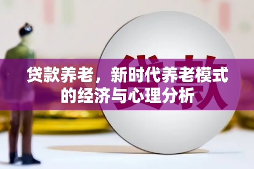 芬园贷款养老，新时代养老模式的经济与心理分析