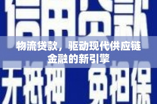 芬园物流贷款，驱动现代供应链金融的新引擎