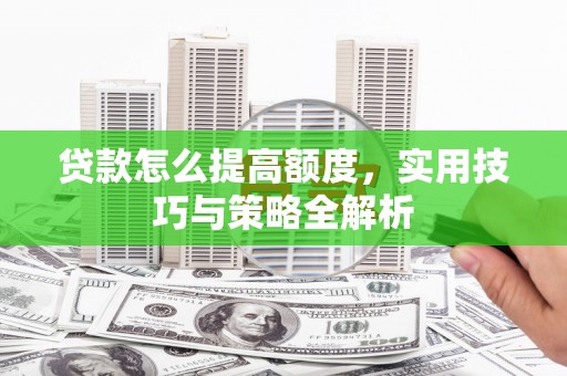 芬园贷款怎么提高额度，实用技巧与策略全解析