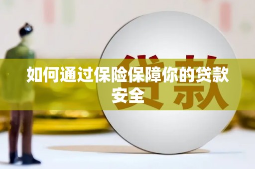芬园如何通过保险保障你的贷款安全