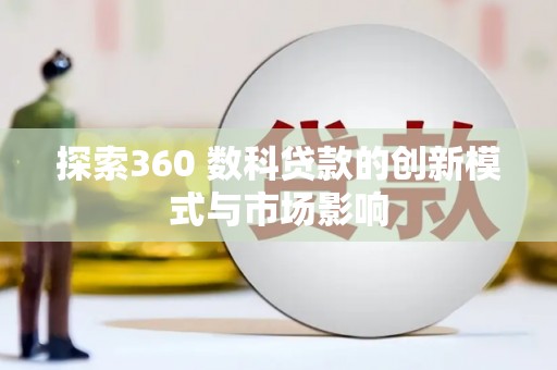 芬园探索360 数科贷款的创新模式与市场影响
