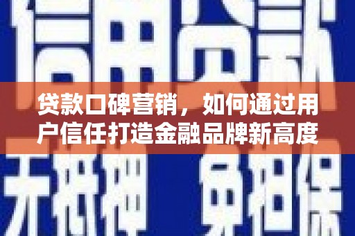 芬园贷款口碑营销，如何通过用户信任打造金融品牌新高度