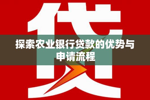 芬园探索农业银行贷款的优势与申请流程