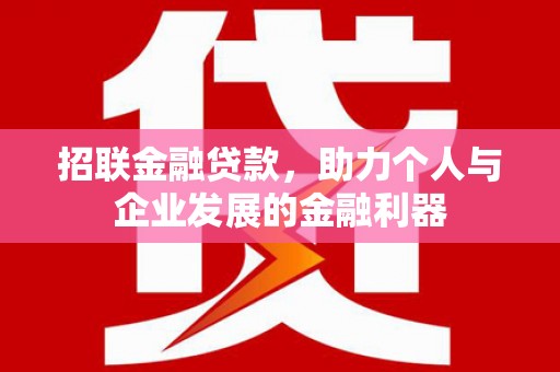 芬园招联金融贷款，助力个人与企业发展的金融利器
