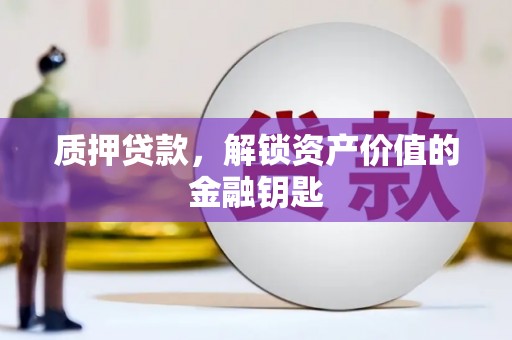 芬园质押贷款，解锁资产价值的金融钥匙