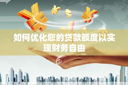 芬园如何优化您的贷款额度以实现财务自由