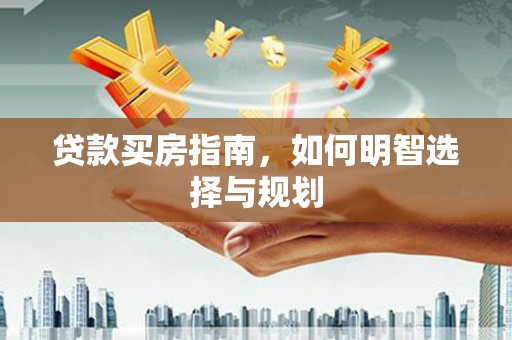 芬园贷款买房指南，如何明智选择与规划