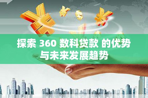芬园探索 360 数科贷款 的优势与未来发展趋势