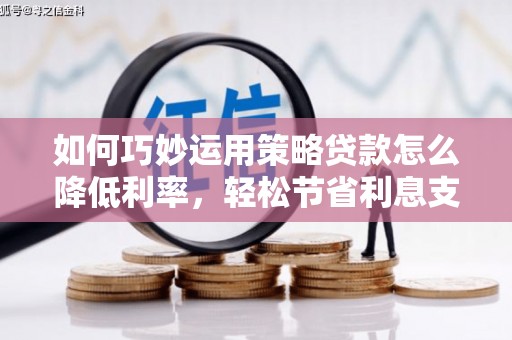 芬园如何巧妙运用策略贷款怎么降低利率，轻松节省利息支出
