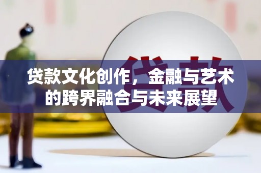 芬园贷款文化创作，金融与艺术的跨界融合与未来展望