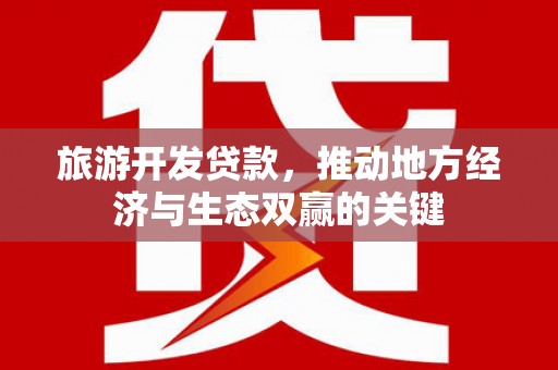 芬园旅游开发贷款，推动地方经济与生态双赢的关键