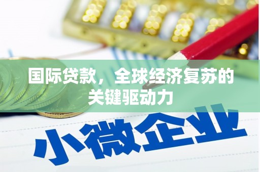 芬园国际贷款，全球经济复苏的关键驱动力