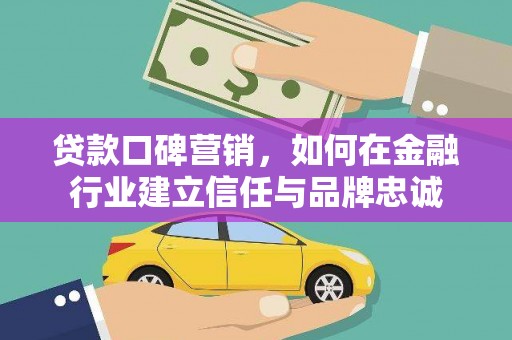 芬园贷款口碑营销，如何在金融行业建立信任与品牌忠诚