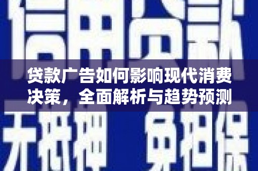 芬园贷款广告如何影响现代消费决策，全面解析与趋势预测