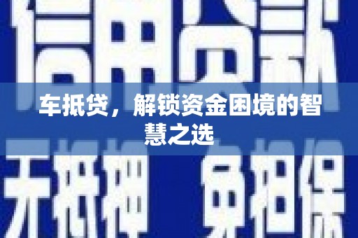 芬园车抵贷，解锁资金困境的智慧之选