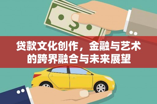 芬园贷款文化创作，金融与艺术的跨界融合与未来展望