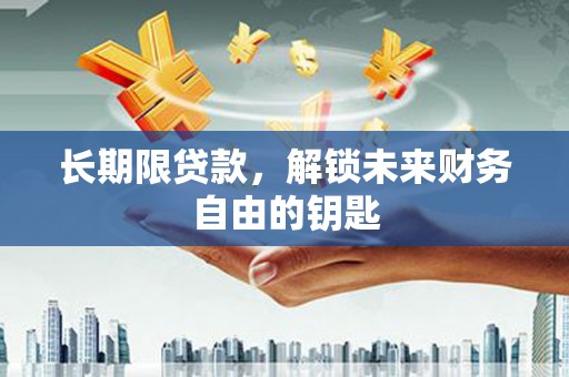 芬园长期限贷款，解锁未来财务自由的钥匙