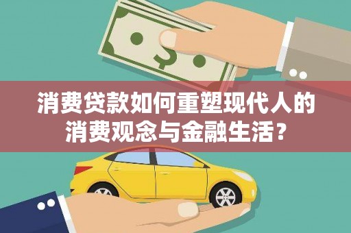 芬园消费贷款如何重塑现代人的消费观念与金融生活？