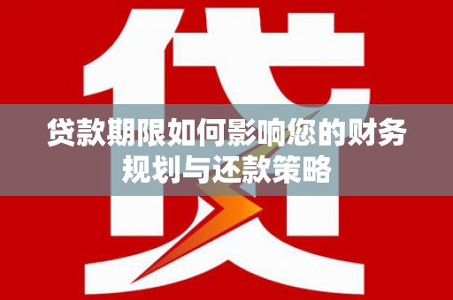 芬园贷款期限如何影响您的财务规划与还款策略