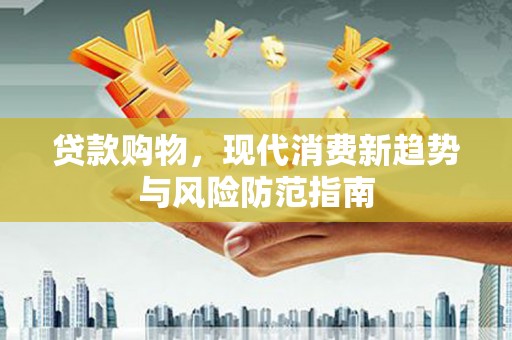 芬园贷款购物，现代消费新趋势与风险防范指南