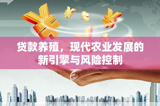 芬园贷款养殖，现代农业发展的新引擎与风险控制