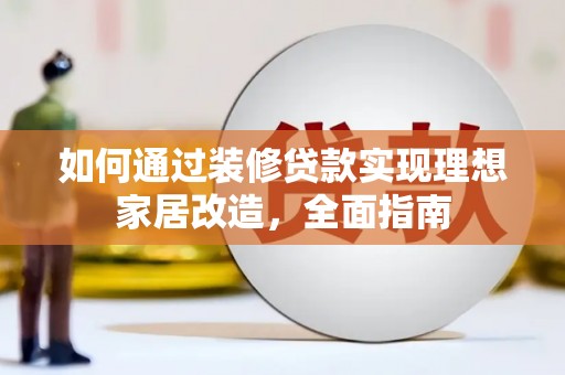 芬园如何通过装修贷款实现理想家居改造，全面指南