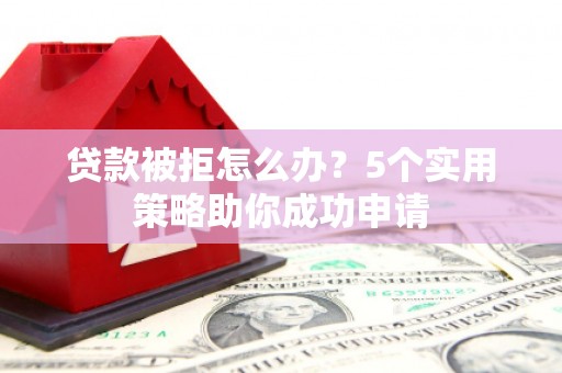 芬园贷款被拒怎么办？5个实用策略助你成功申请