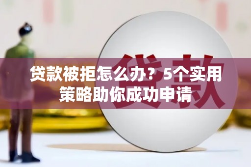 芬园贷款被拒怎么办？5个实用策略助你成功申请