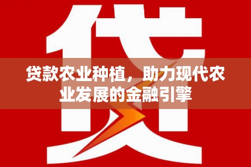 芬园贷款农业种植，助力现代农业发展的金融引擎