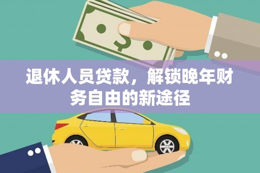 芬园退休人员贷款，解锁晚年财务自由的新途径