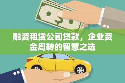 芬园融资租赁公司贷款，企业资金周转的智慧之选