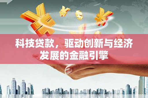 芬园科技贷款，驱动创新与经济发展的金融引擎