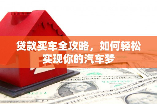 芬园贷款买车全攻略，如何轻松实现你的汽车梦