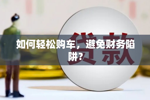 芬园如何轻松购车，避免财务陷阱？