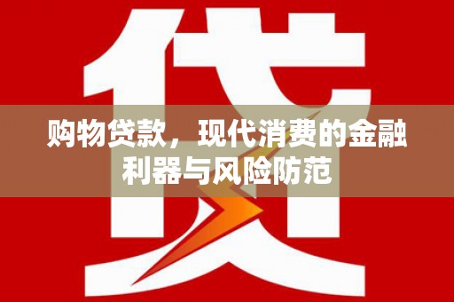 芬园购物贷款，现代消费的金融利器与风险防范