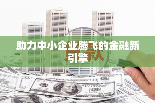 芬园助力中小企业腾飞的金融新引擎