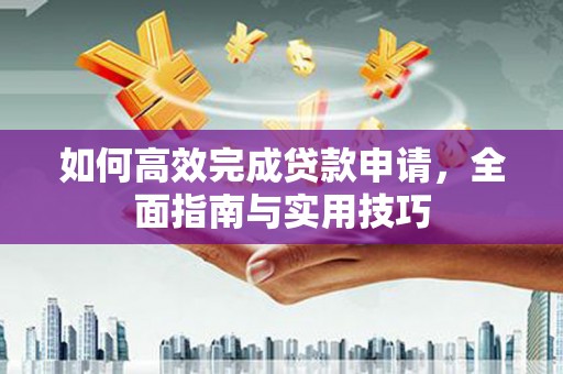 芬园如何高效完成贷款申请，全面指南与实用技巧