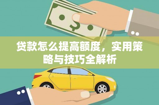 芬园贷款怎么提高额度，实用策略与技巧全解析