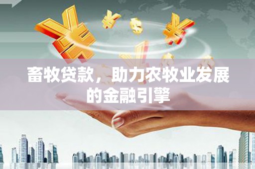 芬园畜牧贷款，助力农牧业发展的金融引擎