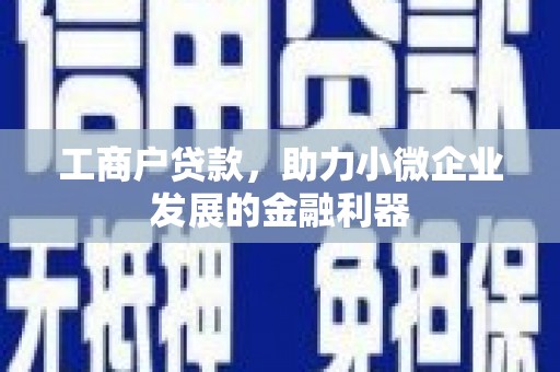 芬园工商户贷款，助力小微企业发展的金融利器