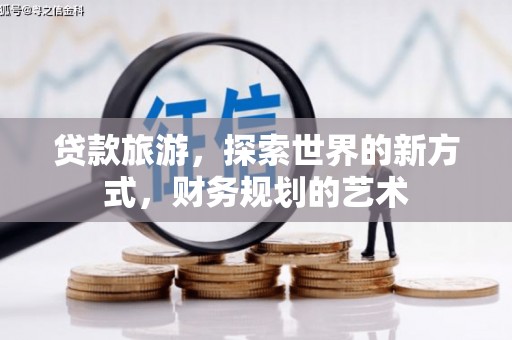 芬园贷款旅游，探索世界的新方式，财务规划的艺术