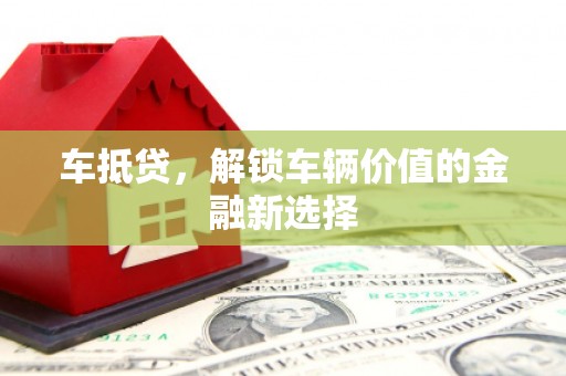 芬园车抵贷，解锁车辆价值的金融新选择
