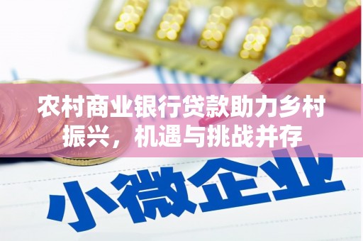 芬园农村商业银行贷款助力乡村振兴，机遇与挑战并存