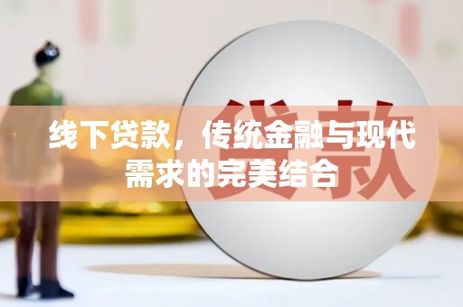 芬园线下贷款，传统金融与现代需求的完美结合