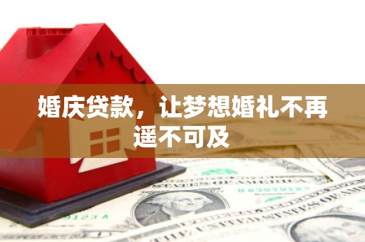 芬园婚庆贷款，让梦想婚礼不再遥不可及