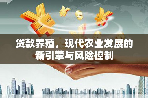 芬园贷款养殖，现代农业发展的新引擎与风险控制