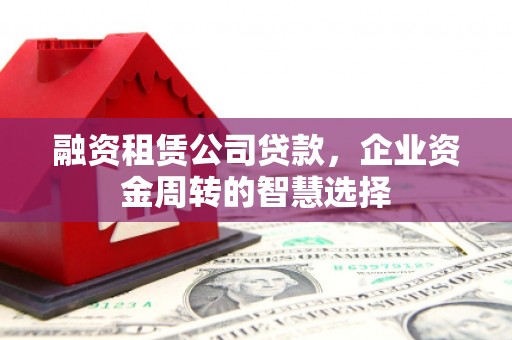 芬园融资租赁公司贷款，企业资金周转的智慧选择